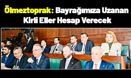 Ölmeztoprak: Bayrağımıza Uzanan Kirli Eller Hesap Verecek