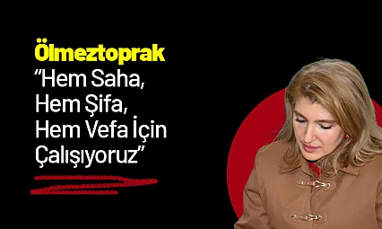 Ölmeztoprak: 'Hem Saha, Hem Şifa, Hem Vefa İçin Çalışıyoruz'