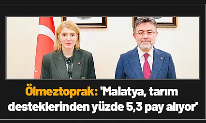 Ölmeztoprak: 'Malatya, tarım desteklerinden yüzde 5,3 pay alıyor'
