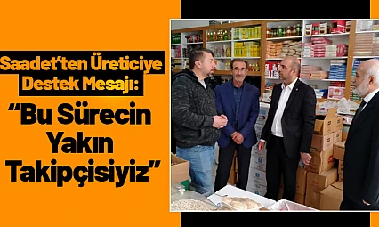 Saadet Partisi'nden Üreticiye Destek Mesajı: 'Bu Sürecin Yakın Takipçisiyiz'