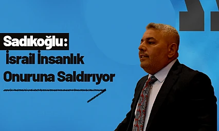 Sadıkoğlu: İsrail İnsanlık Onuruna Saldırıyor