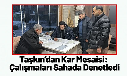 Taşkın'dan Kar Mesaisi: Çalışmaları Sahada Denetledi