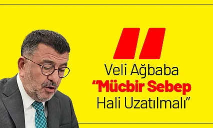 Veli Ağbaba: 'Mücbir Sebep Hali Uzatılmalı'