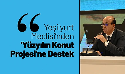 Yeşilyurt Meclisi'nden 'Yüzyılın Konut Projesi'ne Destek