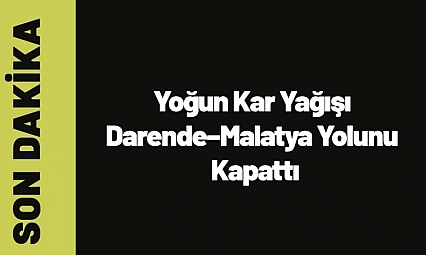 Yoğun Kar Yağışı Darende–Malatya Yolunu Kapattı