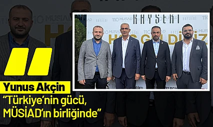 Yunus Akçin: 'Türkiye'nin gücü, MÜSİAD'ın birliğinde'