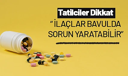 Yurt Dışı Tatilcileri Dikkat: İlaçlar Bavulda Sorun Yaratabilir