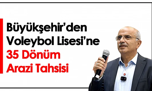 Büyükşehir'den Voleybol Lisesi'ne 35 Dönüm Arazi Tahsisi