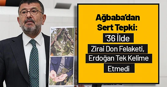 Ağbaba'dan Sert Tepki: '36 İlde Zirai Don Felaketi, Erdoğan Tek Kelime Etmedi'