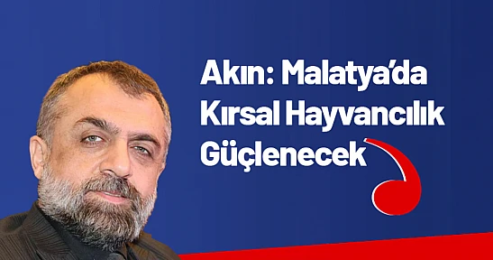 Akın: Malatya'da Kırsal Hayvancılık Güçlenecek