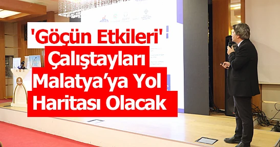 'Göçün Etkileri' Çalıştayları Malatya'ya Yol Haritası Olacak