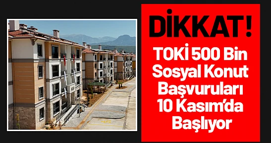 TOKİ 500 Bin Sosyal Konut Başvuruları 10 Kasım'da Başlıyor