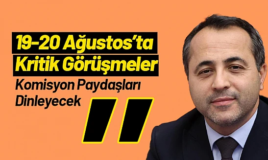 19-20 Ağustos'ta Kritik Görüşmeler: Komisyon Paydaşları Dinleyecek