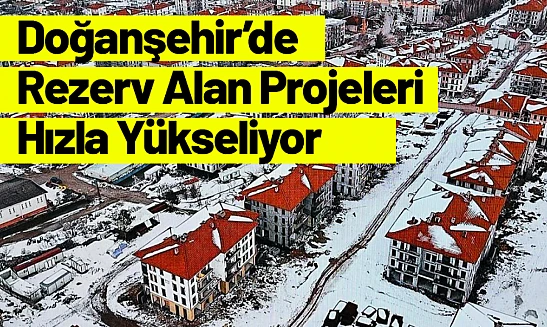 Doğanşehir'de Rezerv Alan Projeleri Hızla Yükseliyor