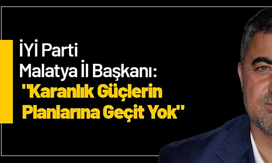 İYİ Parti Malatya İl Başkanı: 'Karanlık Güçlerin Planlarına Geçit Yok'