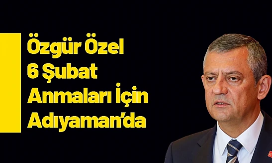 Özgür Özel 6 Şubat Anmaları İçin Adıyaman'da