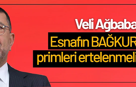 Ağbaba: Esnafın BAĞKUR primleri ertelenmeli...