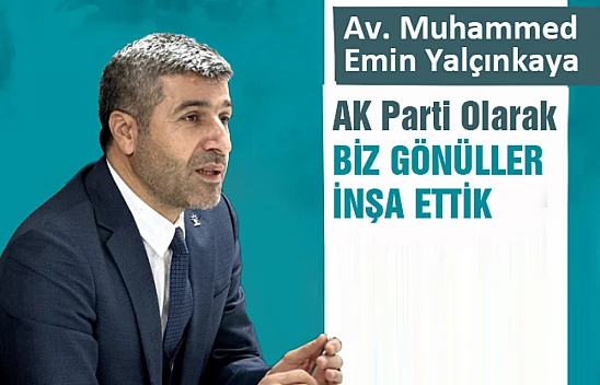 Av. Muhammed Emin Yalçınkaya: Biz Gönüller inşa ettik