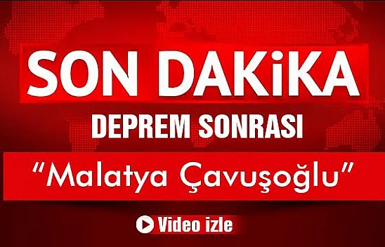 Deprem Sonrası Malatya Çavuşoğlu
