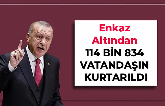 Enkaz altından 114 bin 834 vatandaşın kurtarıldı