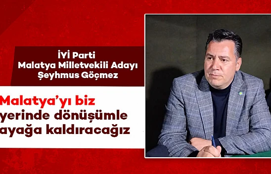 Malatya'yı biz bir defa yerinde dönüşümle ayağa kaldıracağız