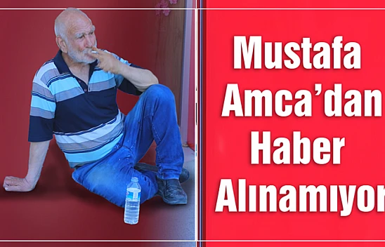 Mustafa Amca'dan Haber Alınamıyor