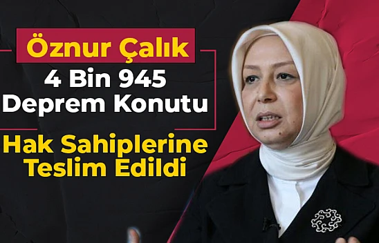Öznur Çalık: 4 bin 945 deprem konutu hak sahiplerine teslim edildi 