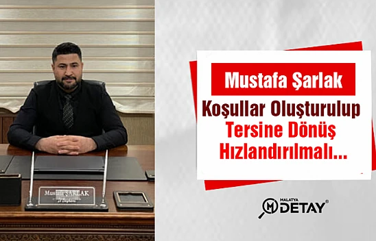 Şarlak: Koşullar oluşturulup Tersine Dönüşün Hızlandırılmalı