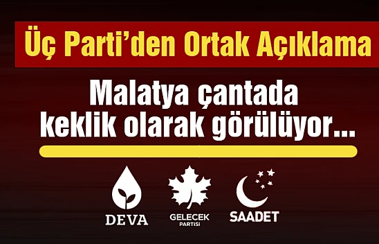 Üç Parti'den Ortak Açıklama: Malatya çantada keklik olarak görülmeye devam etmektedir.