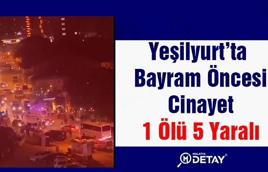 Yeşilyurt'ta Bayram Öncesi Cinayet 1 ölü 5 yaralı