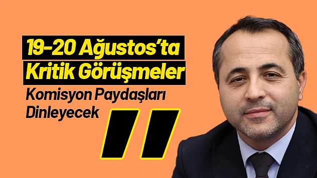 19-20 Ağustos'ta Kritik Görüşmeler: Komisyon Paydaşları Dinleyecek
