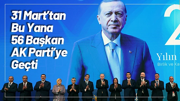 31 Mart'tan Bu Yana 56 Başkan AK Parti'ye Geçti