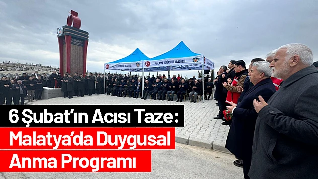6 Şubat'ın Acısı Taze: Malatya'da Duygusal Anma Programı