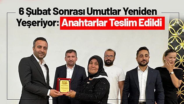 6 Şubat Sonrası Umutlar Yeniden Yeşeriyor: Anahtarlar Teslim Edildi