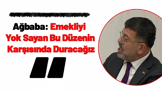 Ağbaba: Emekliyi Yok Sayan Bu Düzenin Karşısında Duracağız