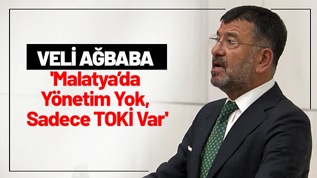 Ağbaba: 'Malatya'da Yönetim Yok, Sadece TOKİ Var'