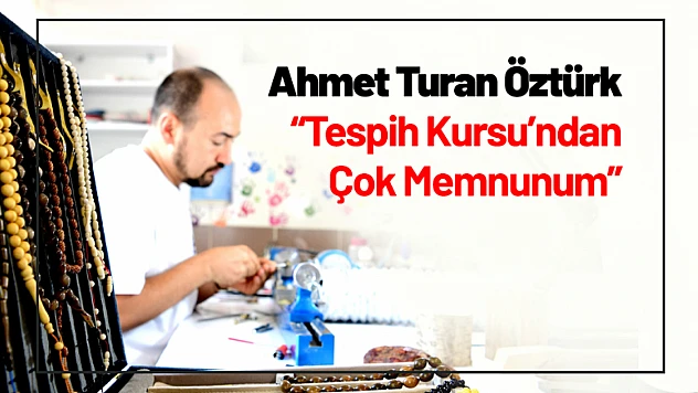Ahmet Turan Öztürk: 'Tespih Kursu'ndan Çok Memnunum'