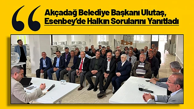 Akçadağ Belediye Başkanı Ulutaş, Esenbey'de Halkın Sorularını Yanıtladı