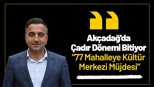 Akçadağ'da Çadır Dönemi Bitiyor: 77 Mahalleye Kültür Merkezi Müjdesi