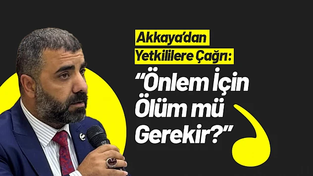 Akkaya'dan Yetkililere Çağrı: 'Önlem İçin Ölüm mü Gerekir?'