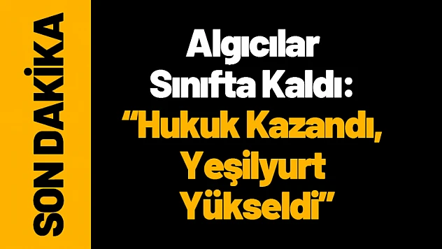 Algıcılar Sınıfta Kaldı: Hukuk Kazandı, Yeşilyurt Yükseldi