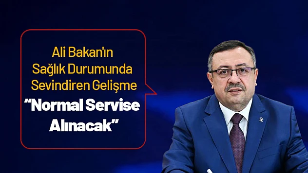 Ali Bakan'ın Sağlık Durumunda Sevindiren Gelişme – Normal Servise Alınacak
