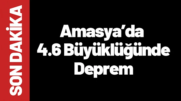 Amasya Taşova'da 4.6 Büyüklüğünde Deprem