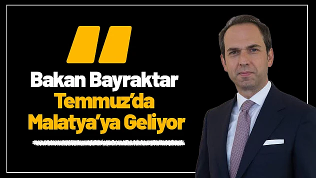 Bakan Bayraktar Temmuz'da Malatya'ya Geliyor