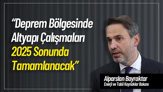 Bakan Bayraktar : 'Deprem Bölgesinde Altyapı Çalışmaları 2025 Sonunda Tamamlanacak'