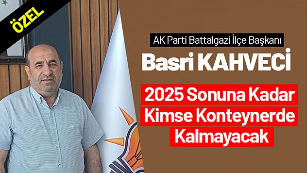 Başkan Kahveci: '2025 Sonuna Kadar Kimse Konteynerde Kalmayacak'