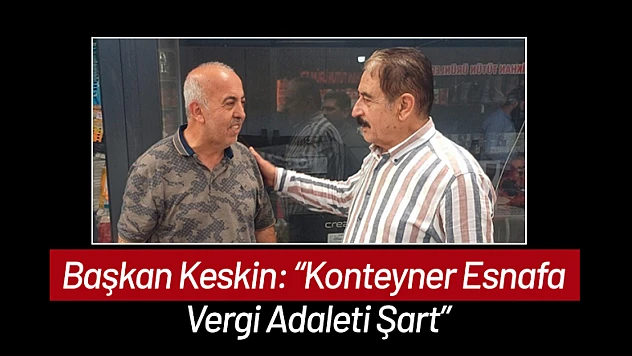 Başkan Keskin: 'Konteyner Esnafa Vergi Adaleti Şart'