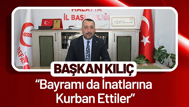 Başkan Kılıç: 'Bayramı da İnatlarına Kurban Ettiler'