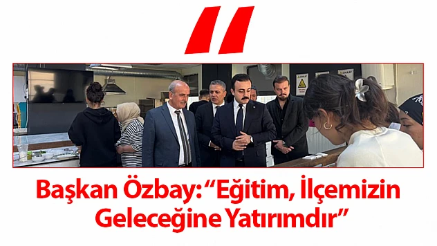 Başkan Özbay: 'Eğitim, İlçemizin Geleceğine Yatırımdır'