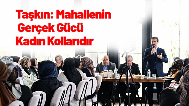 Başkan Taşkın: Mahallenin Gerçek Gücü Kadın Kollarıdır